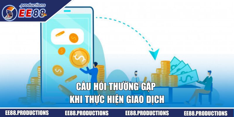 Câu hỏi thường gặp của hội viên khi thực hiện giao dịch