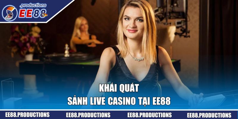 Khái quát về sảnh live casino tại EE88