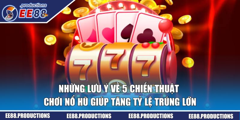 Những lưu ý về  chiến thuật chơi nổ hũ tăng tỷ lệ trúng lớn