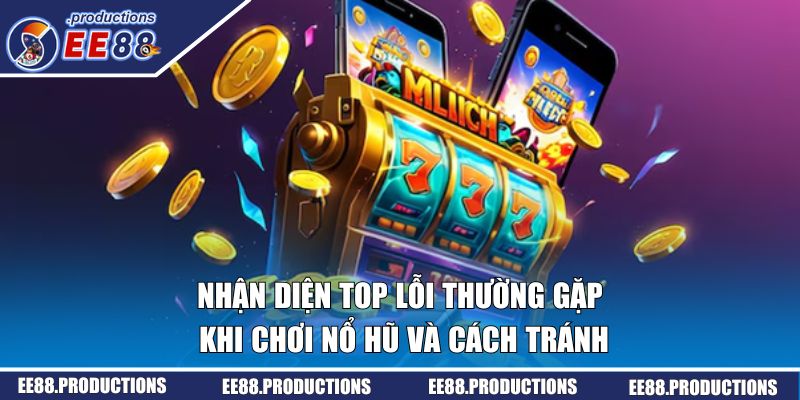 Nhận diện các lỗi thường gặp khi chơi nổ hũ